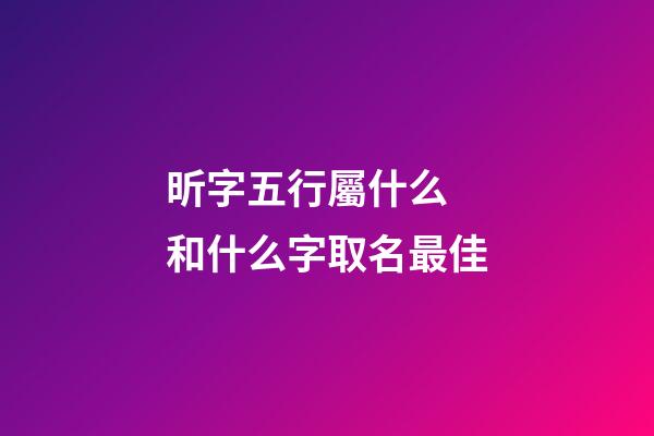 昕字五行屬什么 和什么字取名最佳